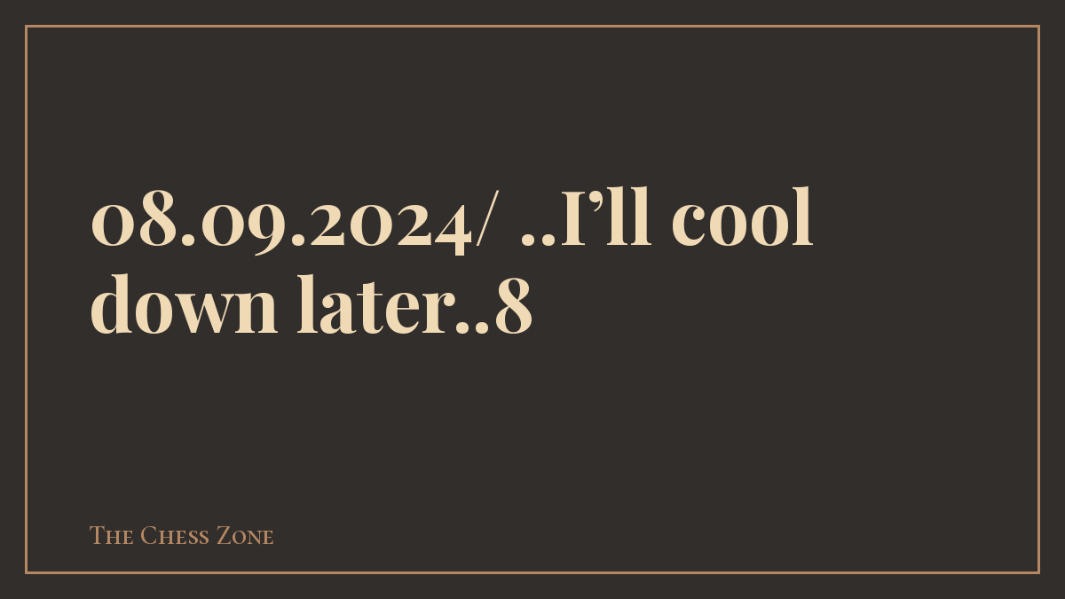 08.09.2024/ ..I’ll cool down later..8